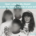 Open letter to my abuser: this is the lasting impact of your actions.